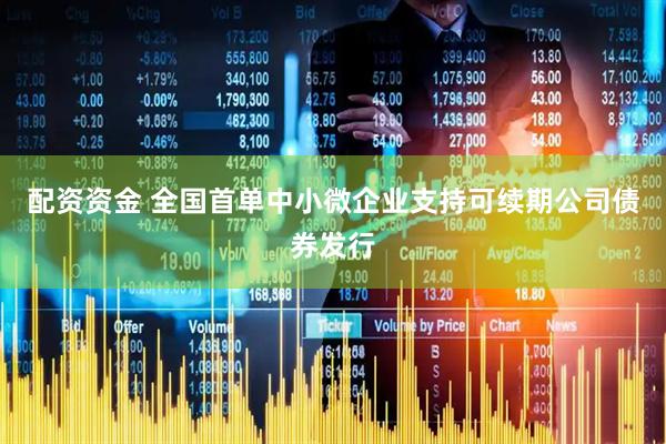 配资资金 全国首单中小微企业支持可续期公司债券发行